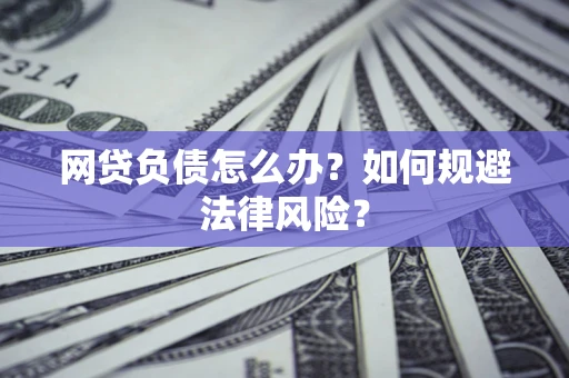 武汉网贷负债怎么办？如何规避法律风险？