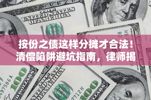 武汉按份之债这样分摊才合法！清偿陷阱避坑指南，律师揭秘关键条款