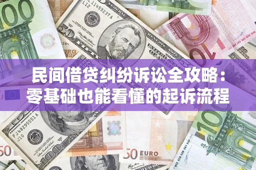 武汉民间借贷纠纷诉讼全攻略:零基础也能看懂的起诉流程与证据整理指南 武汉民间借贷纠纷诉讼全攻略:零基础也能看懂的起诉流程与证据整理指南