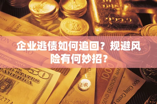 武汉企业逃债如何追回？规避风险有何妙招？