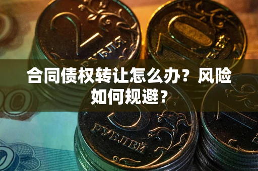 武汉合同债权转让怎么办？风险如何规避？