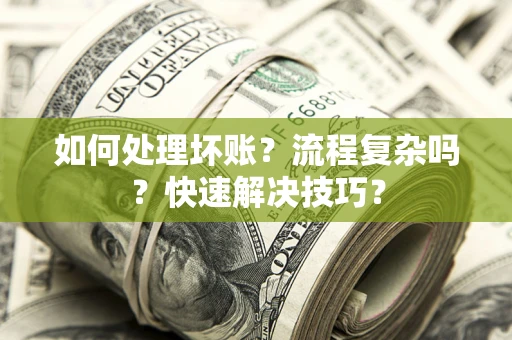 武汉如何处理坏账？流程复杂吗？快速解决技巧？