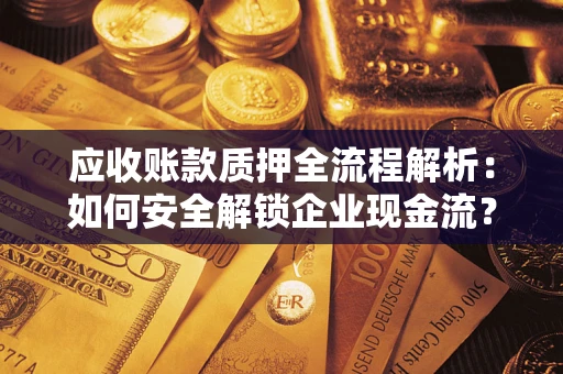 武汉应收账款质押全流程解析：如何安全解锁企业现金流？