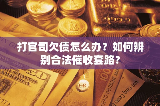 武汉打官司欠债怎么办？如何辨别合法催收套路？