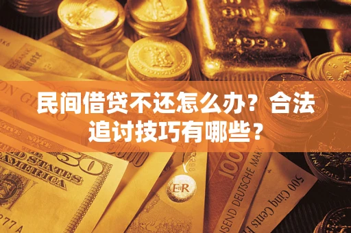 武汉民间借贷不还怎么办？合法追讨技巧有哪些？