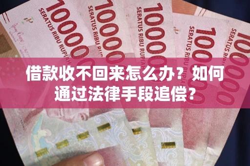 武汉借款收不回来怎么办？如何通过法律手段追偿？