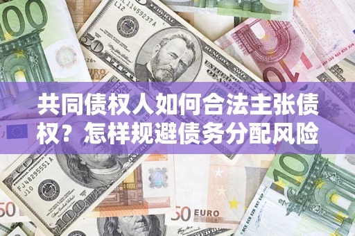 武汉共同债权人如何合法主张债权？怎样规避债务分配风险？