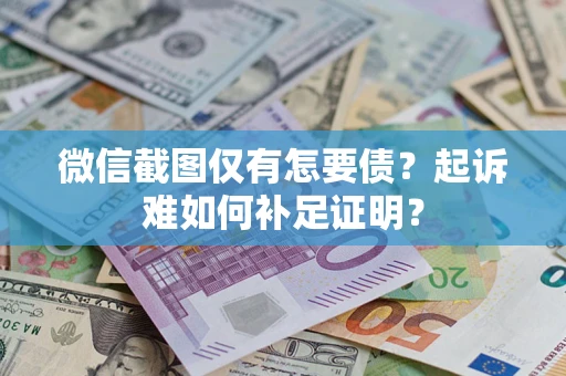 武汉微信截图仅有怎要债？起诉难如何补足证明？