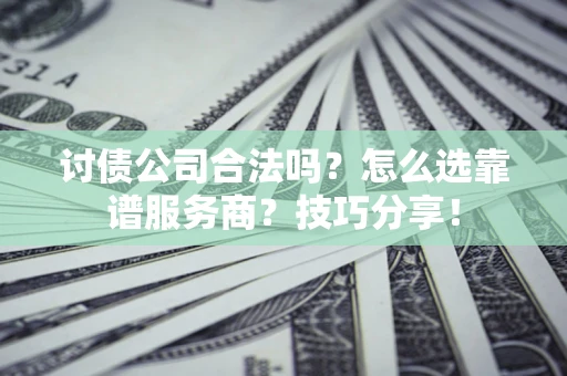 武汉讨债公司合法吗？怎么选靠谱服务商？技巧分享！