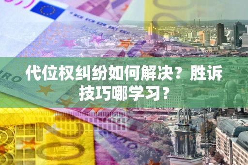 武汉代位权纠纷如何解决？胜诉技巧哪学习？