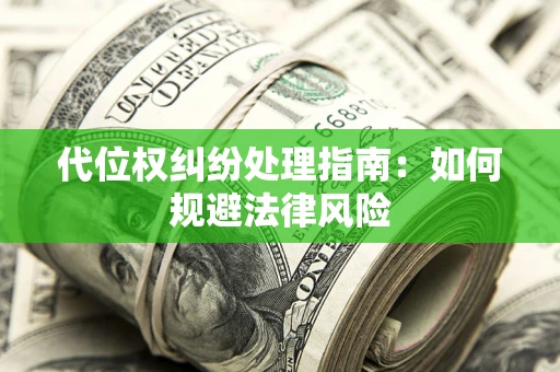 武汉代位权纠纷处理指南:如何规避法律风险 武汉代位权纠纷处理指南:如何规避法律风险