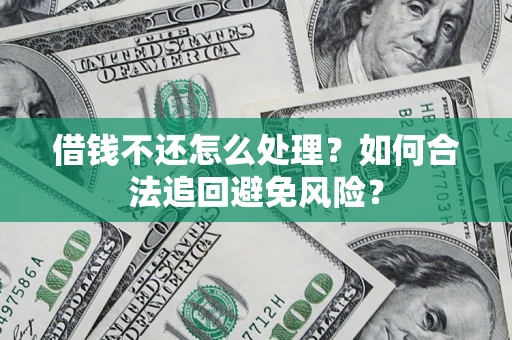 武汉借钱不还怎么处理？如何合法追回避免风险？