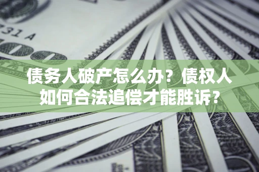 武汉债务人破产怎么办？债权人如何合法追偿才能胜诉？