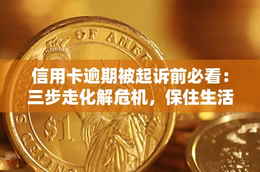 武汉信用卡逾期被起诉前必看：三步走化解危机，保住生活尊严