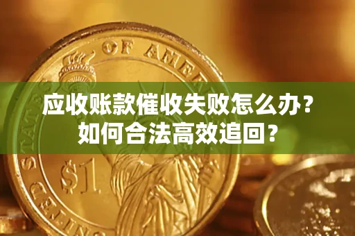 武汉应收账款催收失败怎么办？如何合法高效追回？