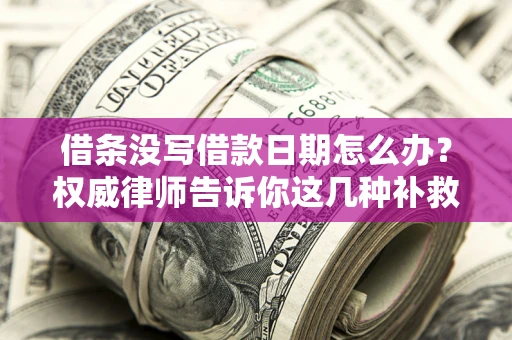 武汉借条没写借款日期怎么办？权威律师告诉你这几种补救方法！