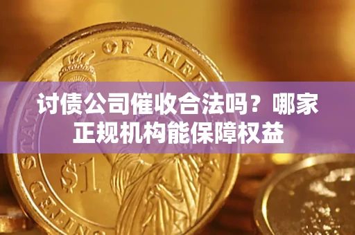 武汉讨债公司催收合法吗？哪家正规机构能保障权益