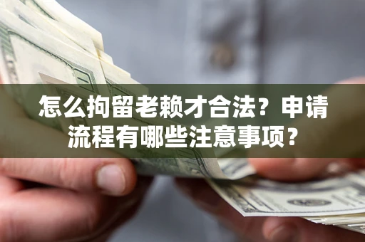 武汉怎么拘留老赖才合法？申请流程有哪些注意事项？