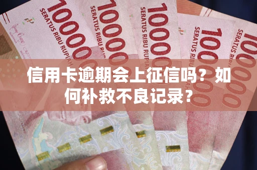 武汉信用卡逾期会上征信吗？如何补救不良记录？