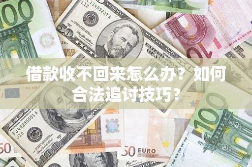 武汉借款收不回来怎么办？如何合法追讨技巧？