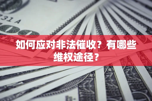 武汉如何应对非法催收？有哪些维权途径？
