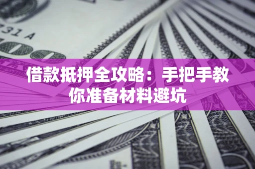 武汉借款抵押全攻略：手把手教你准备材料避坑