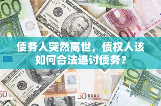 武汉债务人突然离世，债权人该如何合法追讨债务？