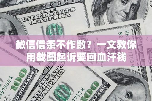 武汉微信借条不作数？一文教你用截图起诉要回血汗钱