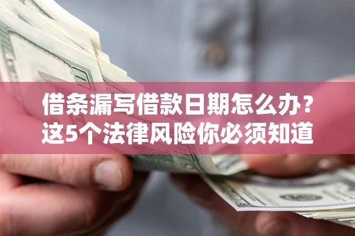 武汉借条漏写借款日期怎么办？这5个法律风险你必须知道