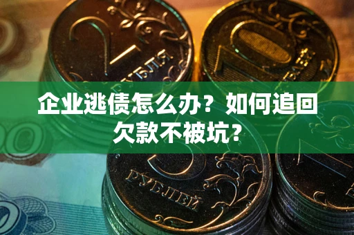 武汉企业逃债怎么办？如何追回欠款不被坑？