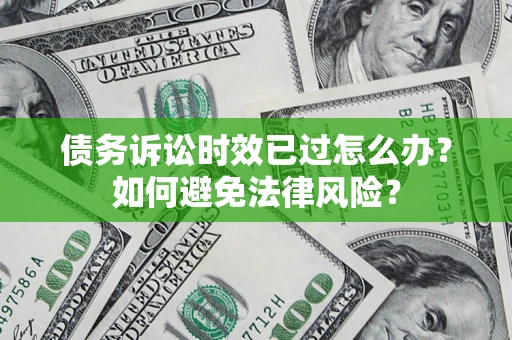 武汉债务诉讼时效已过怎么办？如何避免法律风险？