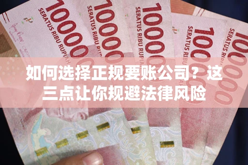 武汉如何选择正规要账公司？这三点让你规避法律风险