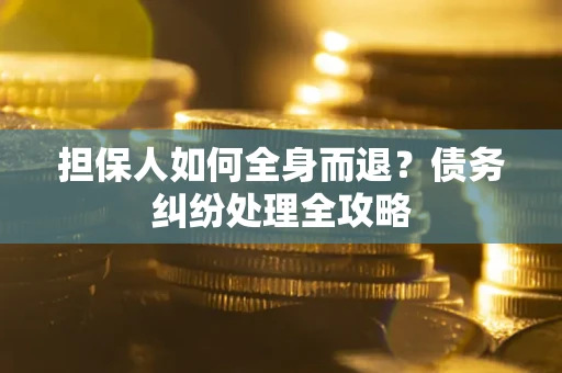 武汉担保人如何全身而退？债务纠纷处理全攻略