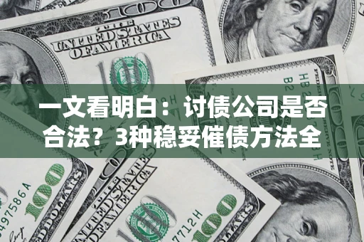 武汉一文看明白：讨债公司是否合法？3种稳妥催债方法全解析