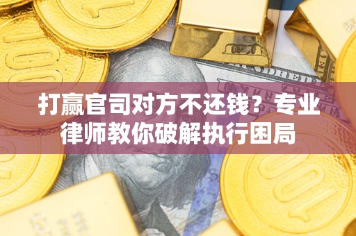 武汉打赢官司对方不还钱？专业律师教你破解执行困局
