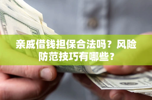 武汉亲戚借钱担保合法吗？风险防范技巧有哪些？