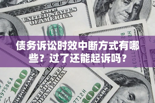 武汉债务诉讼时效中断方式有哪些？过了还能起诉吗？