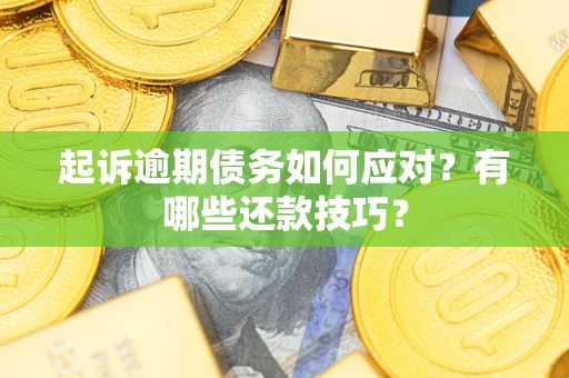 武汉起诉逾期债务如何应对？有哪些还款技巧？