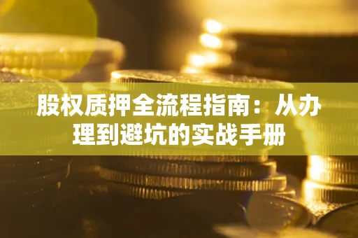 武汉股权质押全流程指南：从办理到避坑的实战手册