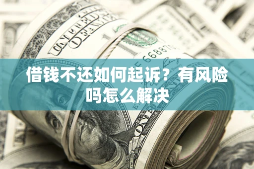 武汉借钱不还如何起诉？有风险吗怎么解决