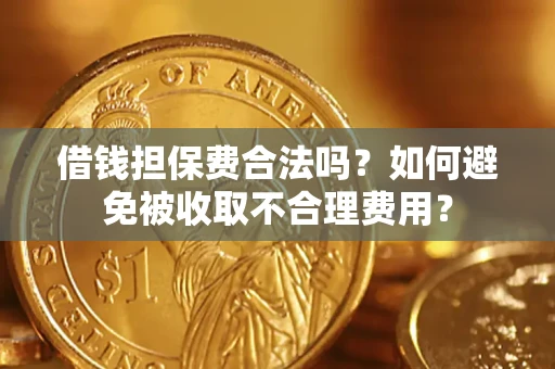 武汉借钱担保费合法吗？如何避免被收取不合理费用？