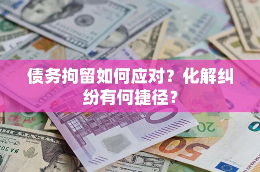 武汉债务拘留如何应对？化解纠纷有何捷径？