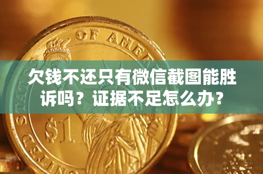 武汉欠钱不还只有微信截图能胜诉吗？证据不足怎么办？