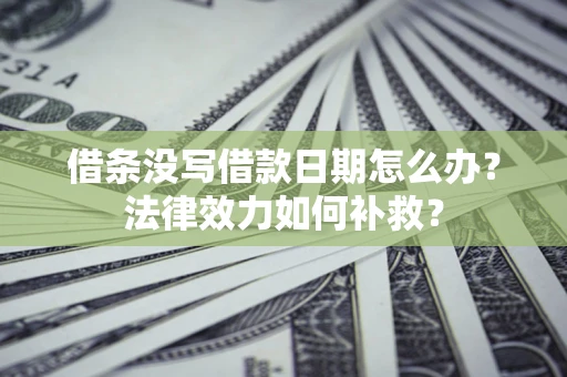 武汉借条没写借款日期怎么办?法律效力如何补救? 武汉借条没写借款日期怎么办?法律效力如何补救?