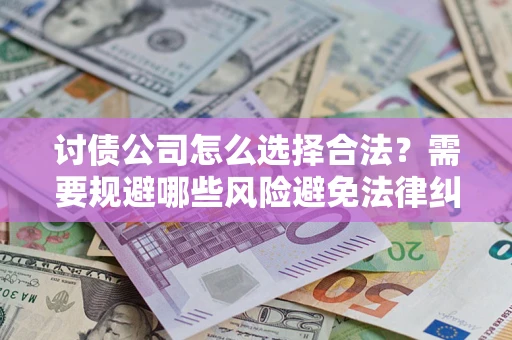 武汉讨债公司怎么选择合法?需要规避哪些风险避免法律纠纷? 武汉讨债公司怎么选择合法?需要规避哪些风险避免法律纠纷?