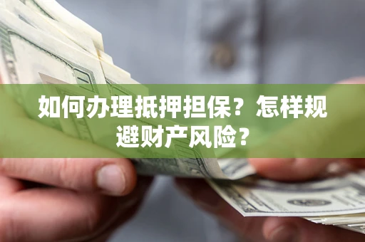 武汉如何办理抵押担保？怎样规避财产风险？