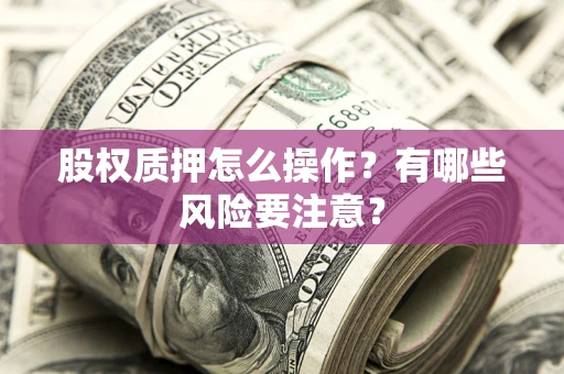 武汉股权质押怎么操作？有哪些风险要注意？