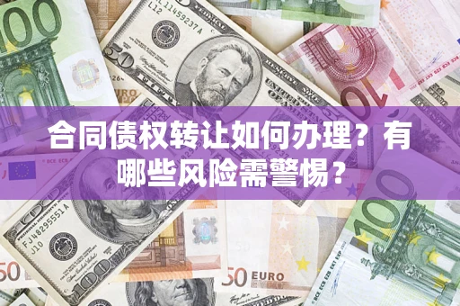 武汉合同债权转让如何办理？有哪些风险需警惕？