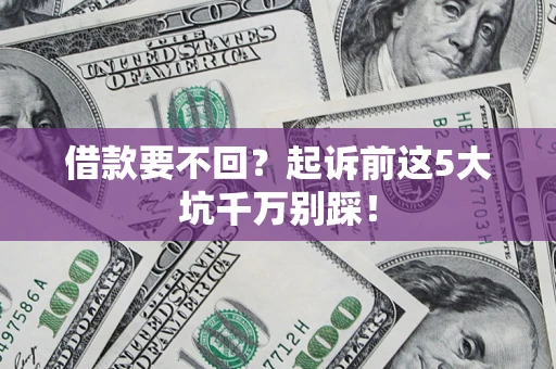 武汉借款要不回？起诉前这5大坑千万别踩！