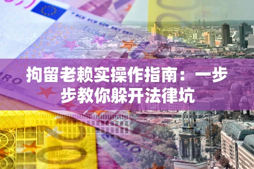 武汉拘留老赖实操作指南：一步步教你躲开法律坑